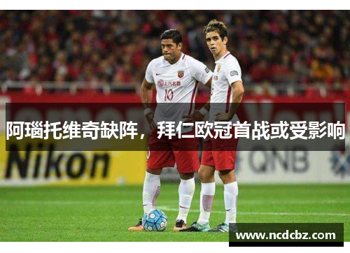 阿瑙托维奇缺阵，拜仁欧冠首战或受影响
